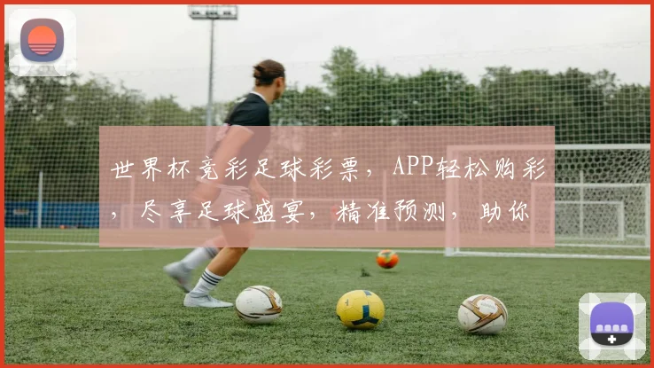 世界杯竞彩足球彩票，APP轻松购彩，尽享足球盛宴，精准预测，助你赢球赢钱