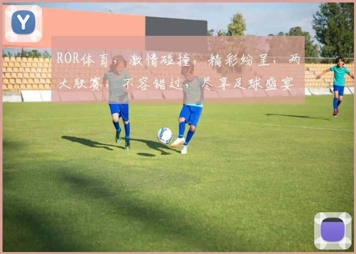 ROR体育，激情碰撞，精彩纷呈，两大联赛，不容错过，尽享足球盛宴