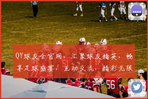 QY球友会官网，汇聚球友精英，畅享足球盛宴，互动交流，精彩无限，邀您共赴