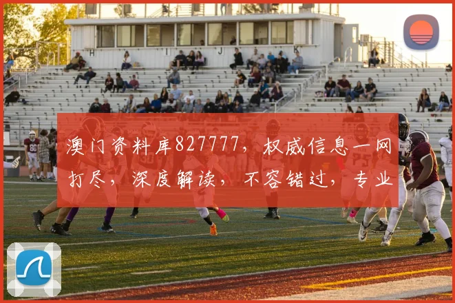澳门资料库827777，权威信息一网打尽，深度解读，不容错过，专业推荐。