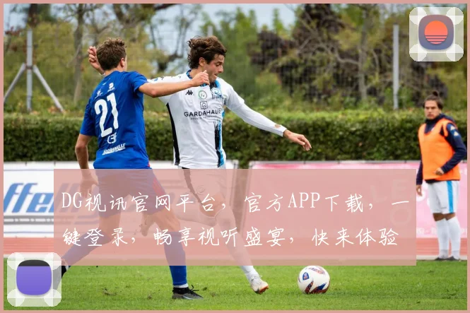 DG视讯官网平台，官方APP下载，一键登录，畅享视听盛宴，快来体验