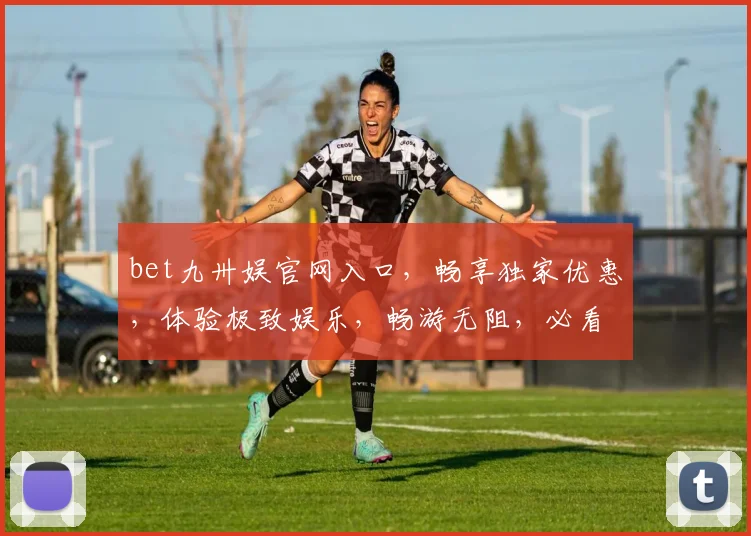 bet九卅娱官网入口，畅享独家优惠，体验极致娱乐，畅游无阻，必看攻略